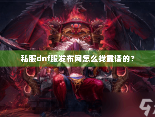 私服dnf服发布网怎么找靠谱的? 私服dnf服发布网怎么找靠谱的?