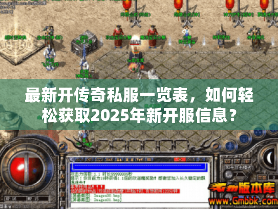 最新开传奇私服一览表,如何轻松获取2025年新开服信息? 最新开传奇私服一览表,如何轻松获取2025年新开服信息?