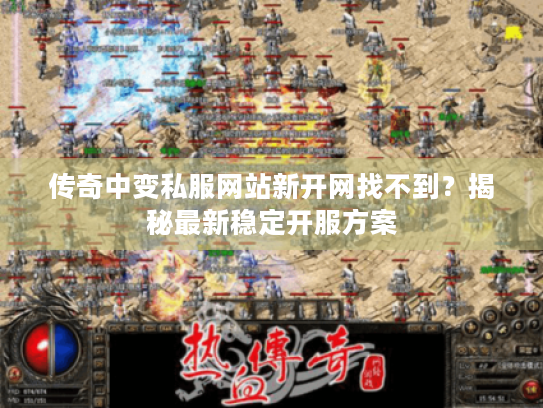 传奇中变私服网站新开网找不到?揭秘最新稳定开服方案 传奇中变私服网站新开网找不到?揭秘最新稳定开服方案