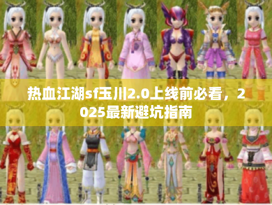 热血江湖sf玉川2.0上线前必看,2025最新避坑指南 热血江湖sf玉川2.0上线前必看,2025最新避坑指南