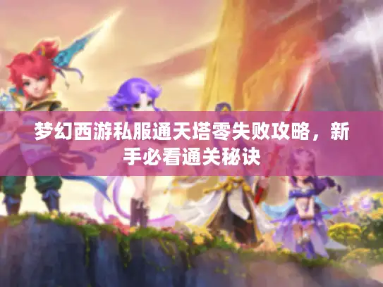 梦幻西游私服通天塔零失败攻略，新手必看通关秘诀