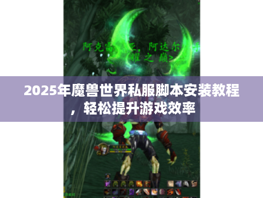 2025年魔兽世界私服脚本安装教程，轻松提升游戏效率