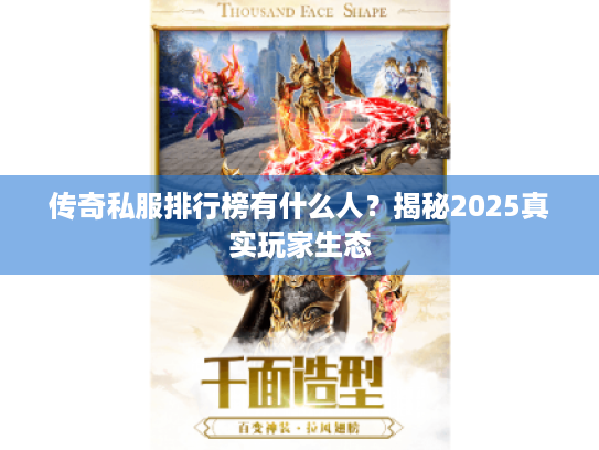传奇私服排行榜有什么人?揭秘2025真实玩家生态 传奇私服排行榜有什么人?揭秘2025真实玩家生态