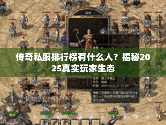 传奇私服排行榜有什么人?揭秘2025真实玩家生态 传奇私服排行榜有什么人?揭秘2025真实玩家生态