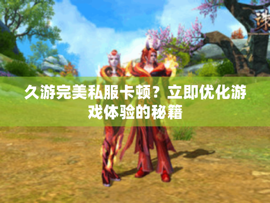 久游完美私服卡顿?立即优化游戏体验的秘籍 久游完美私服卡顿?立即优化游戏体验的秘籍