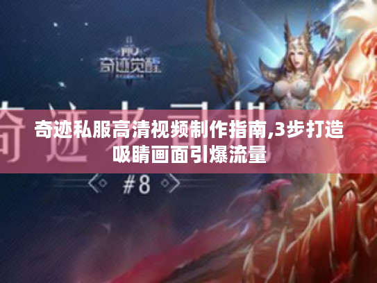 奇迹私服高清视频制作指南,3步打造吸睛画面引爆流量 奇迹私服高清视频制作指南,3步打造吸睛画面引爆流量