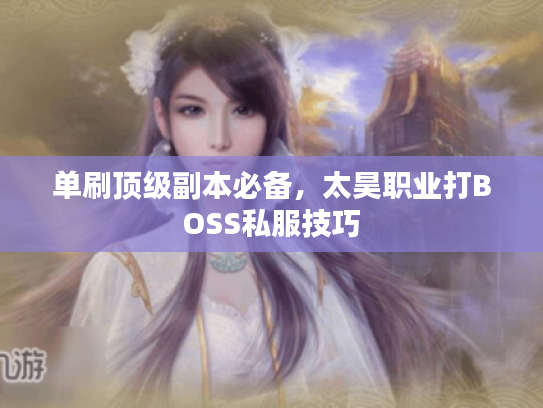 单刷顶级副本必备，太昊职业打BOSS私服技巧