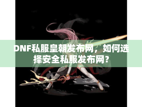 DNF私服皇朝发布网，如何选择安全私服发布网？