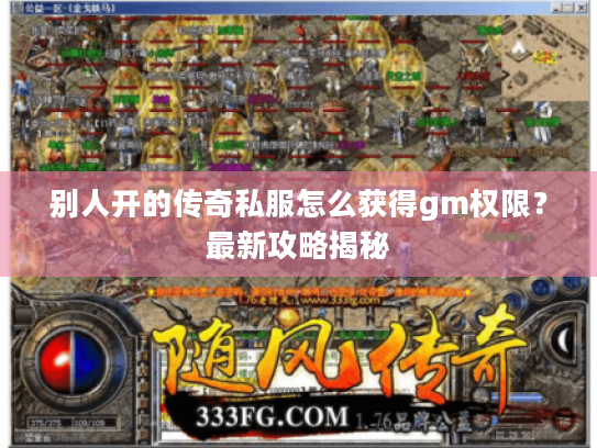 别人开的传奇私服怎么获得gm权限?最新攻略揭秘 别人开的传奇私服怎么获得gm权限?最新攻略揭秘