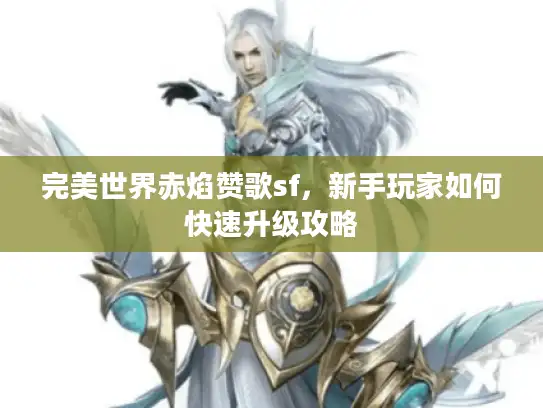 完美世界赤焰赞歌sf，新手玩家如何快速升级攻略