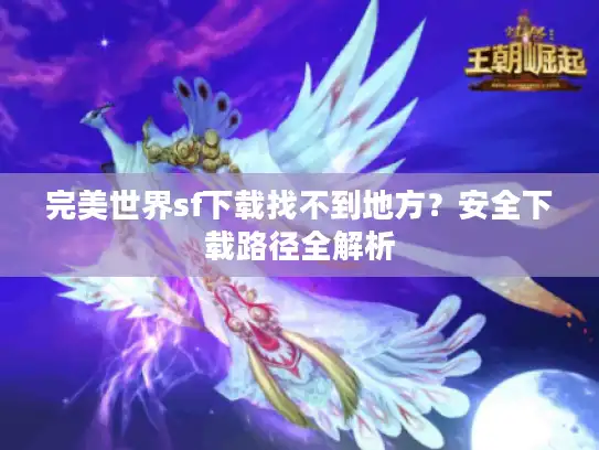 完美世界sf下载找不到地方？安全下载路径全解析