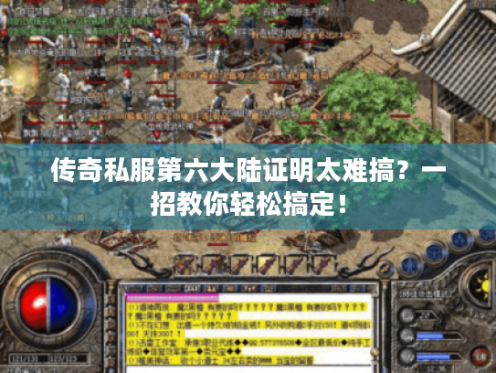 传奇私服第六大陆证明太难搞?一招教你轻松搞定! 传奇私服第六大陆证明太难搞?一招教你轻松搞定!