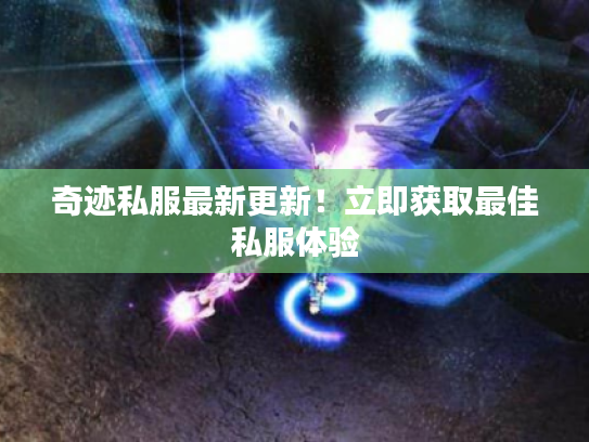 奇迹私服最新更新!立即获取最佳私服体验 奇迹私服最新更新!立即获取最佳私服体验