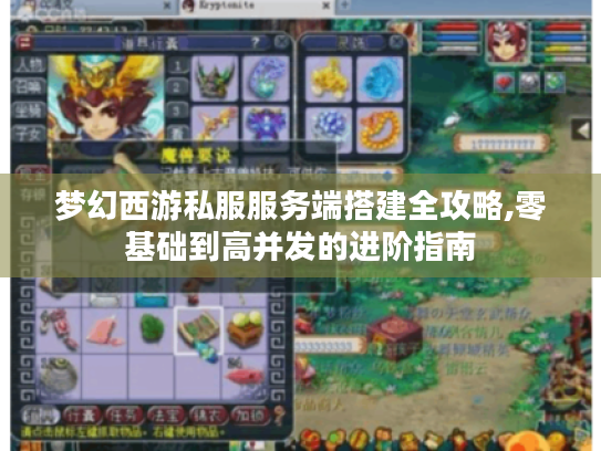 梦幻西游私服服务端搭建全攻略,零基础到高并发的进阶指南 梦幻西游私服服务端搭建全攻略,零基础到高并发的进阶指南