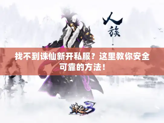 找不到诛仙新开私服？这里教你安全可靠的方法！