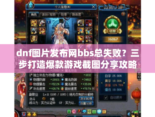 dnf图片发布网bbs总失败？三步打造爆款游戏截图分享攻略