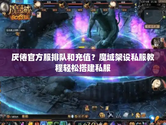 厌倦官方服排队和充值？魔域架设私服教程轻松搭建私服