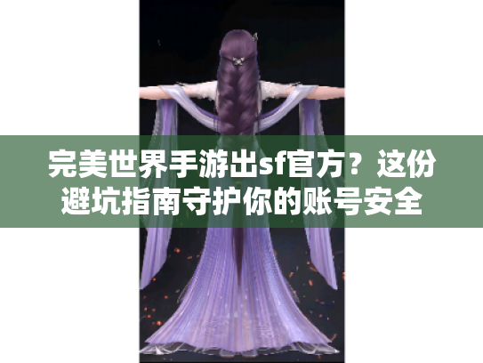 完美世界手游出sf官方？这份避坑指南守护你的账号安全