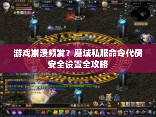 游戏崩溃频发？魔域私服命令代码安全设置全攻略