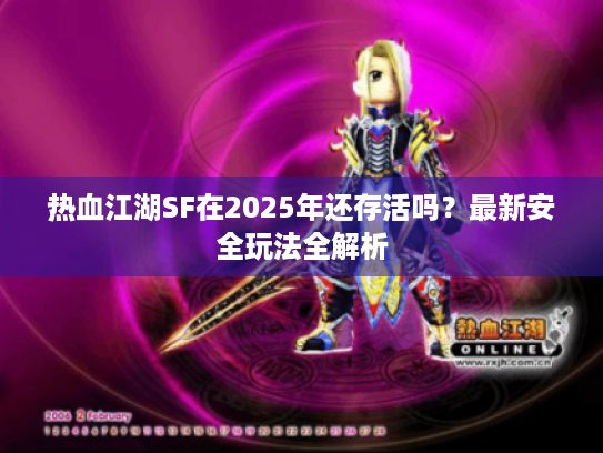 热血江湖SF在2025年还存活吗？最新安全玩法全解析