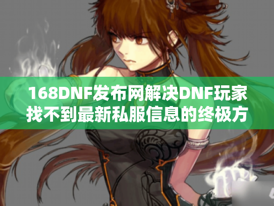 168DNF发布网解决DNF玩家找不到最新私服信息的终极方案