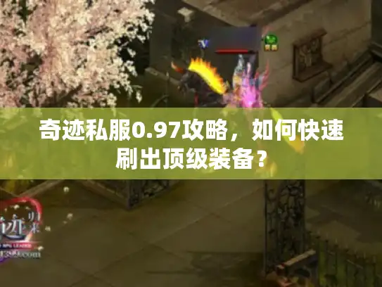 奇迹私服0.97攻略,如何快速刷出顶级装备? 奇迹私服0.97攻略,如何快速刷出顶级装备?