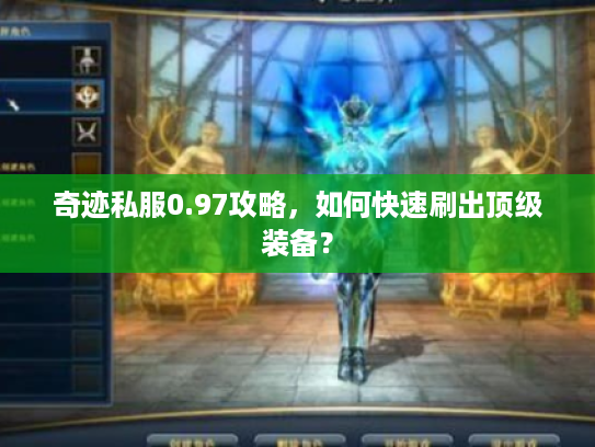 奇迹私服0.97攻略,如何快速刷出顶级装备? 奇迹私服0.97攻略,如何快速刷出顶级装备?