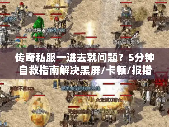 传奇私服一进去就问题？5分钟自救指南解决黑屏/卡顿/报错