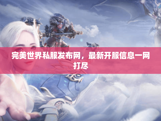 完美世界私服发布网，最新开服信息一网打尽