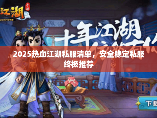 2025热血江湖私服清单，安全稳定私服终极推荐
