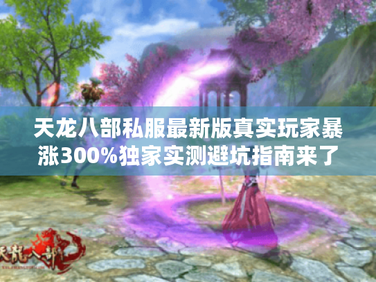 天龙八部私服最新版真实玩家暴涨300%独家实测避坑指南来了 天龙八部私服最新版真实玩家暴涨300%独家实测避坑指南来了