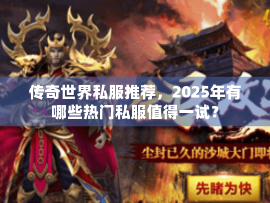 传奇世界私服推荐,2025年有哪些热门私服值得一试? 传奇世界私服推荐,2025年有哪些热门私服值得一试?