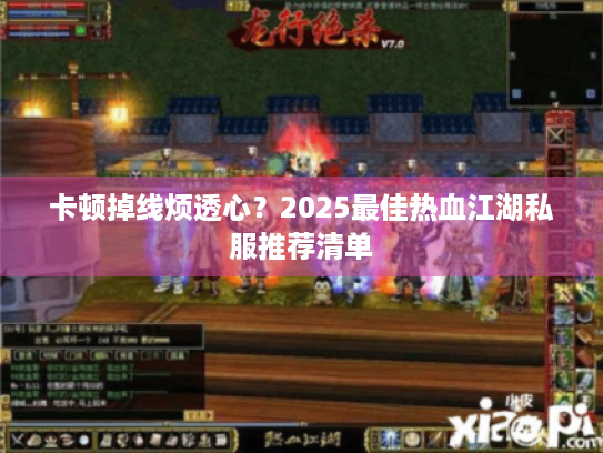 卡顿掉线烦透心?2025最佳热血江湖私服推荐清单 卡顿掉线烦透心?2025最佳热血江湖私服推荐清单