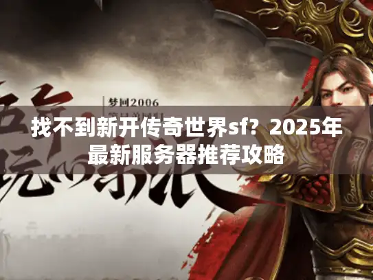 找不到新开传奇世界sf?2025年最新服务器推荐攻略 找不到新开传奇世界sf?2025年最新服务器推荐攻略