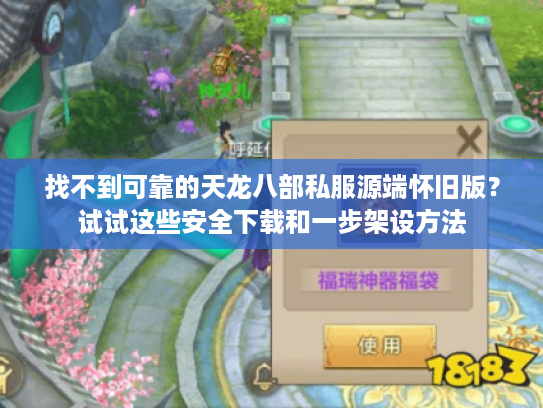 找不到可靠的天龙八部私服源端怀旧版？试试这些安全下载和一步架设方法