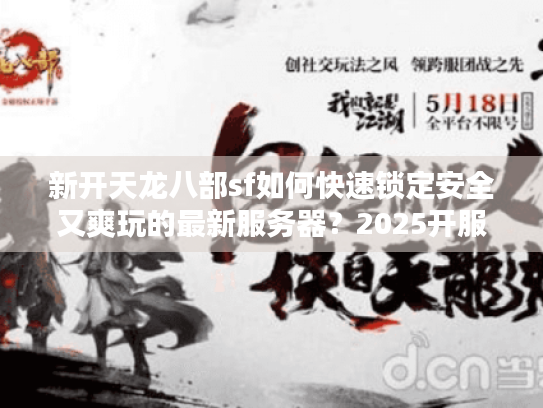 新开天龙八部sf如何快速锁定安全又爽玩的最新服务器？2025开服指南