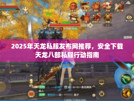 2025年天龙私服发布网推荐,安全下载天龙八部私服行动指南 2025年天龙私服发布网推荐,安全下载天龙八部私服行动指南