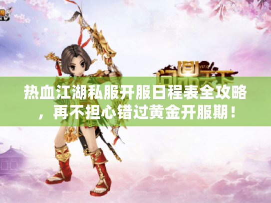 热血江湖私服开服日程表全攻略,再不担心错过黄金开服期! 热血江湖私服开服日程表全攻略,再不担心错过黄金开服期!