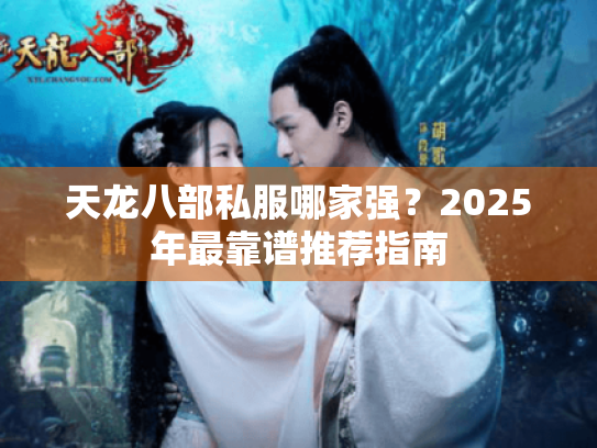 天龙八部私服哪家强？2025年最靠谱推荐指南
