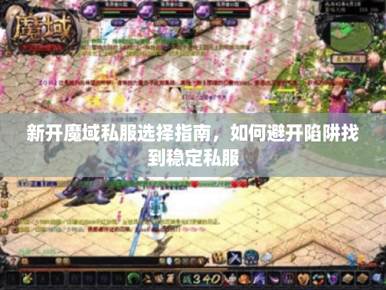 新开魔域私服选择指南，如何避开陷阱找到稳定私服