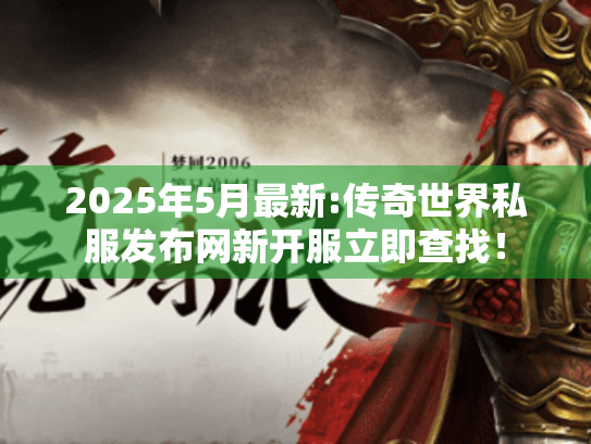 2025年5月最新:传奇世界私服发布网新开服立即查找! 2025年5月最新:传奇世界私服发布网新开服立即查找!