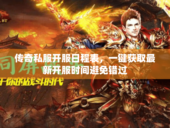 传奇私服开服日程表,一键获取最新开服时间避免错过 传奇私服开服日程表,一键获取最新开服时间避免错过