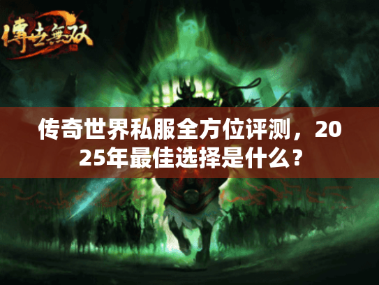 传奇世界私服全方位评测,2025年最佳选择是什么? 传奇世界私服全方位评测,2025年最佳选择是什么?