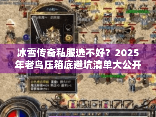 冰雪传奇私服选不好？2025年老鸟压箱底避坑清单大公开