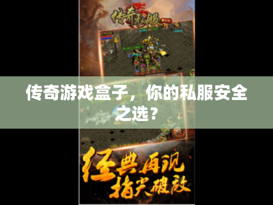 传奇游戏盒子,你的私服安全之选? 传奇游戏盒子,你的私服安全之选?