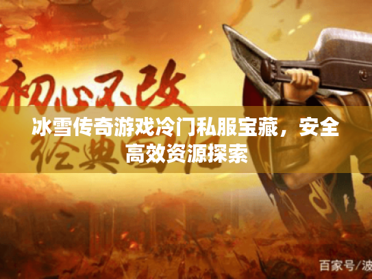 冰雪传奇游戏冷门私服宝藏,安全高效资源探索 冰雪传奇游戏冷门私服宝藏,安全高效资源探索