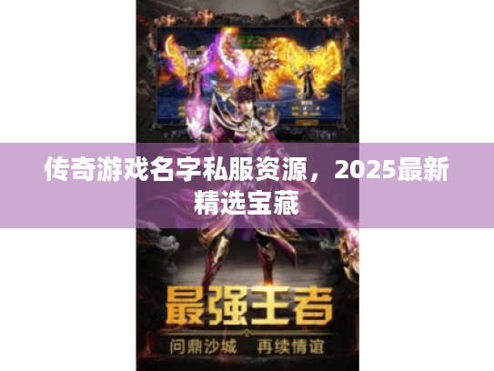 传奇游戏名字私服资源，2025最新精选宝藏