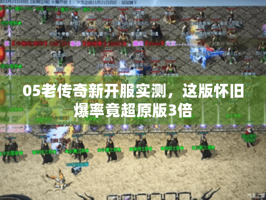 05老传奇新开服实测，这版怀旧爆率竟超原版3倍