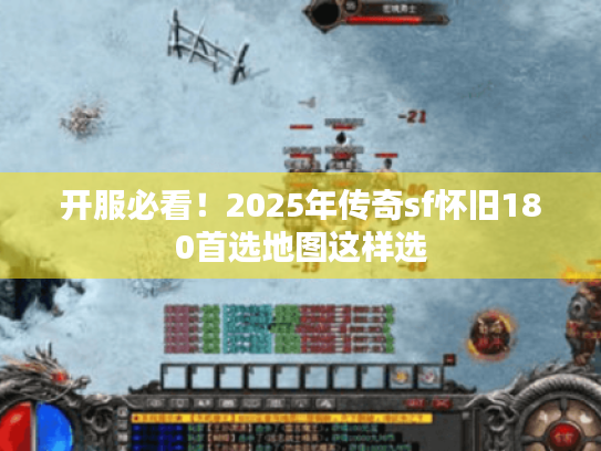 开服必看!2025年传奇sf怀旧180首选地图这样选 开服必看!2025年传奇sf怀旧180首选地图这样选