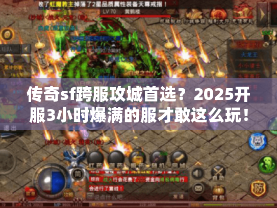 传奇sf跨服攻城首选？2025开服3小时爆满的服才敢这么玩！